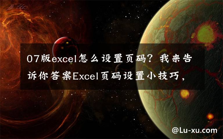 07版excel怎么设置页码？我来告诉你答案Excel页码设置小技巧，看这一篇就够了！