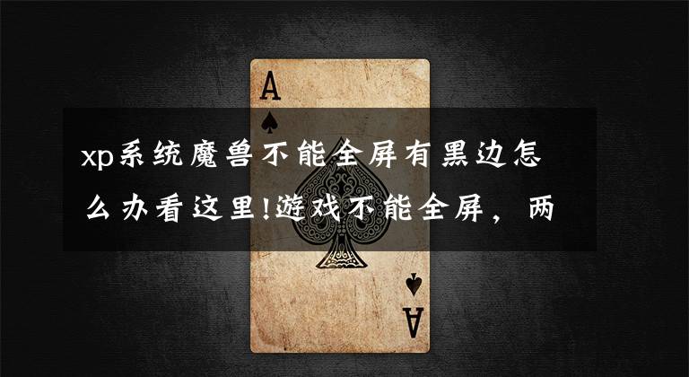 xp系统魔兽不能全屏有黑边怎么办看这里!游戏不能全屏，两边为黑，怎么办？