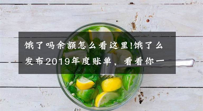 饿了吗余额怎么看这里!饿了么发布2019年度账单，看看你一年吃了多少外卖？