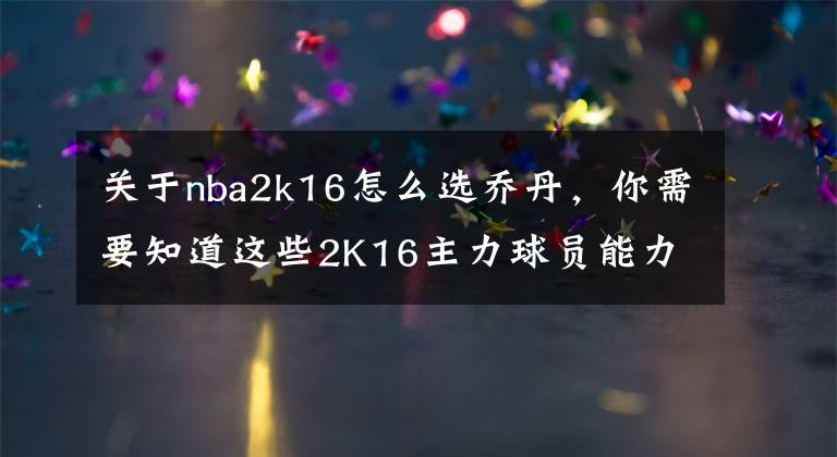 关于nba2k16怎么选乔丹，你需要知道这些2K16主力球员能力值大揭秘 乔丹99无人能敌