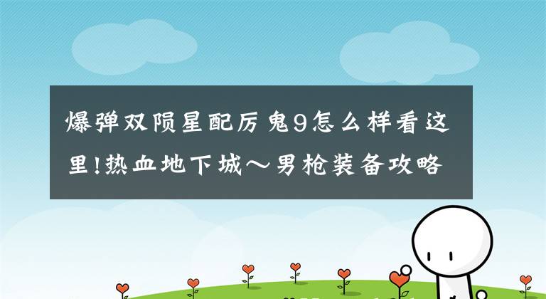 爆弹双陨星配厉鬼9怎么样看这里!热血地下城～男枪装备攻略