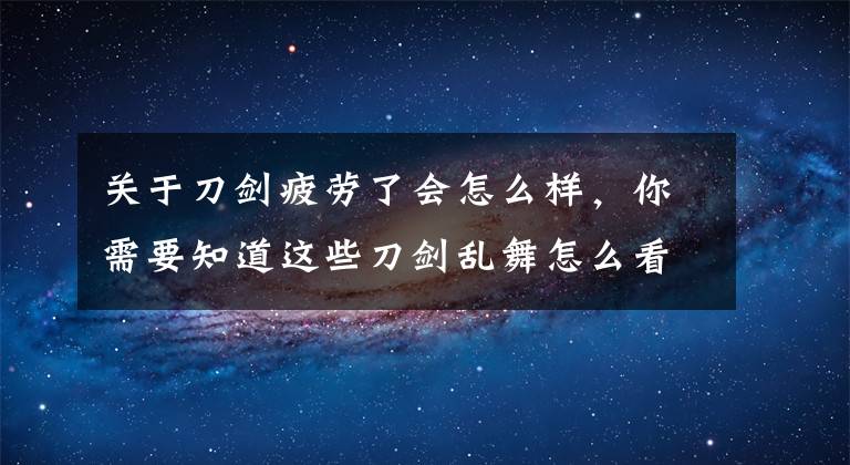 关于刀剑疲劳了会怎么样，你需要知道这些刀剑乱舞怎么看疲劳度 刀剑乱舞人物状态详解