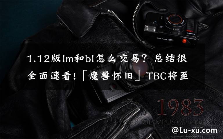1.12版lm和bl怎么交易？总结很全面速看!「魔兽怀旧」TBC将至！“排骨”NAXX.市场判断分析
