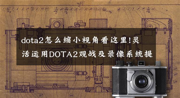 dota2怎么缩小视角看这里!灵活运用DOTA2观战及录像系统提升个人能力