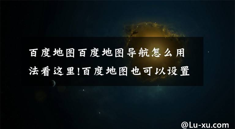 百度地图百度地图导航怎么用法看这里!百度地图也可以设置CarPlay声道？