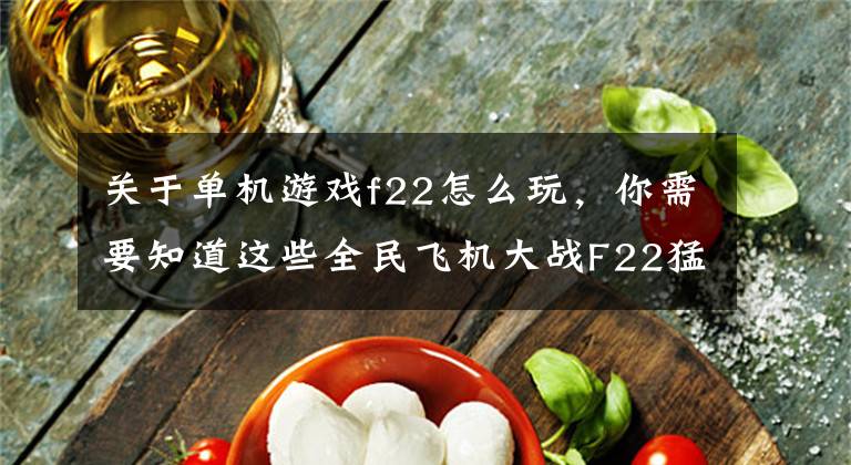 关于单机游戏f22怎么玩，你需要知道这些全民飞机大战F22猛禽和关羽哪个好 技能对比解析