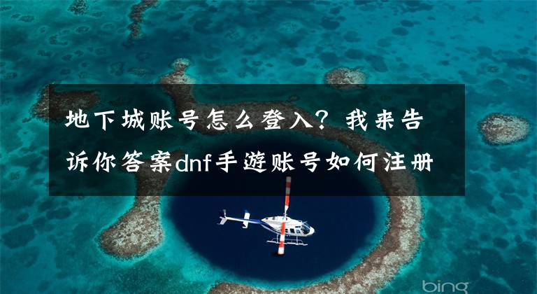 地下城账号怎么登入？我来告诉你答案dnf手游账号如何注册 DNF手游nexon账号注册教程