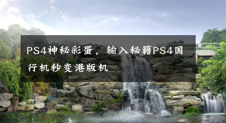 PS4神秘彩蛋，输入秘籍PS4国行机秒变港版机