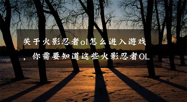 关于火影忍者ol怎么进入游戏，你需要知道这些火影忍者OL