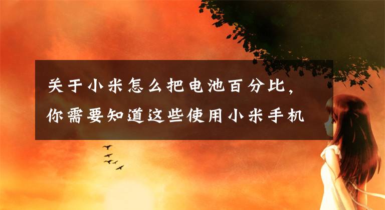 关于小米怎么把电池百分比，你需要知道这些使用小米手机你要懂得十个小技巧