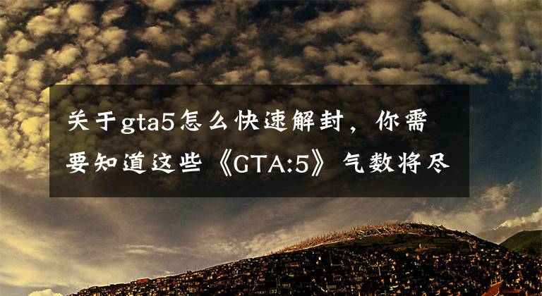 关于gta5怎么快速解封，你需要知道这些《GTA:5》气数将尽？R星启用反外挂系统误封大批无辜玩家