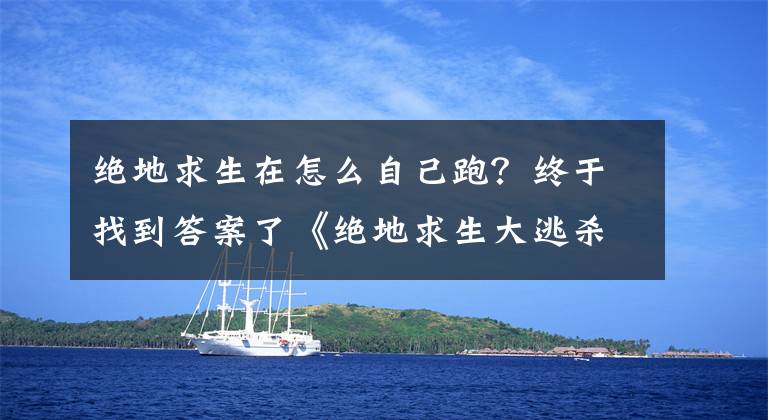 绝地求生在怎么自己跑？终于找到答案了《绝地求生大逃杀》萌新必备的实用技巧汇总
