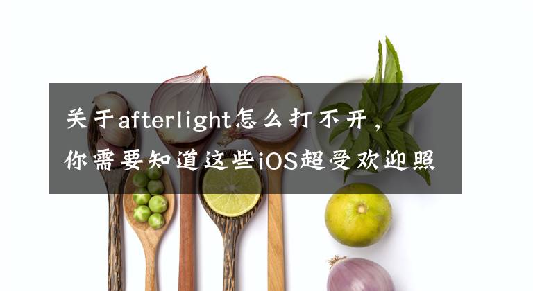 关于afterlight怎么打不开，你需要知道这些iOS超受欢迎照片编辑应用登陆安卓平台