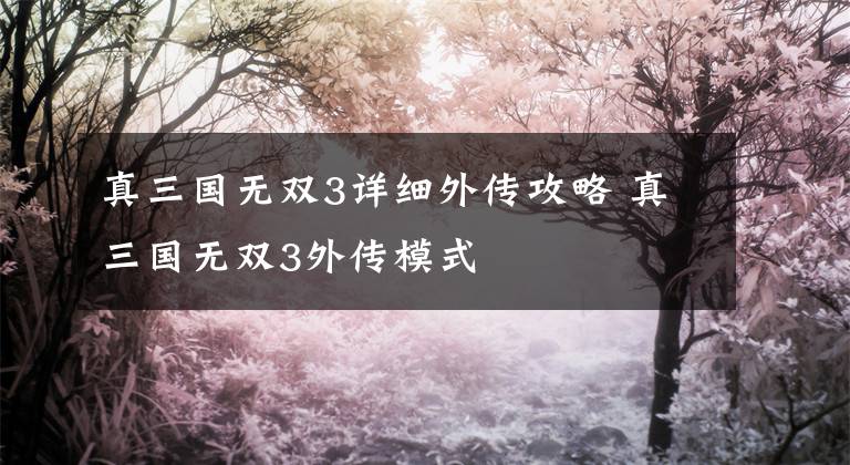 真三国无双3详细外传攻略 真三国无双3外传模式