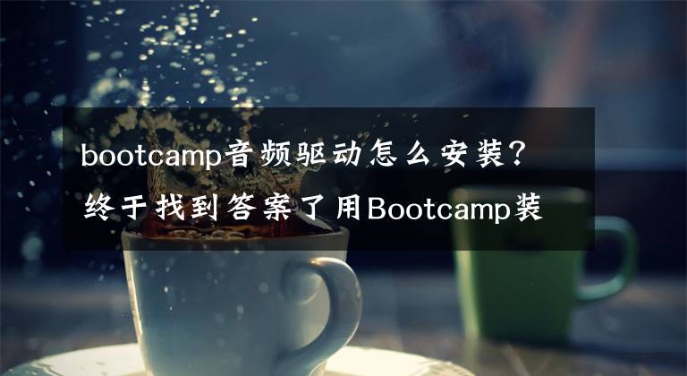 bootcamp音频驱动怎么安装？终于找到答案了用Bootcamp装Win后新MBP扬声器还好吗？