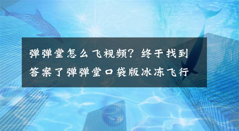 弹弹堂怎么飞视频？终于找到答案了弹弹堂口袋版冰冻飞行法和保留体力法介绍