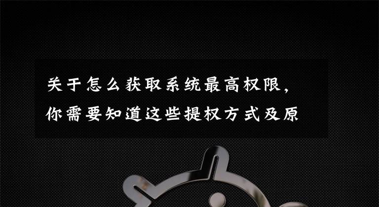 关于怎么获取系统最高权限，你需要知道这些提权方式及原理简介（面试）