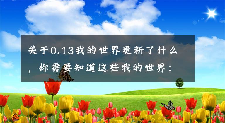 关于0.13我的世界更新了什么，你需要知道这些我的世界：21w42a音乐更新！新增9首生存背景音乐，1个音乐唱片