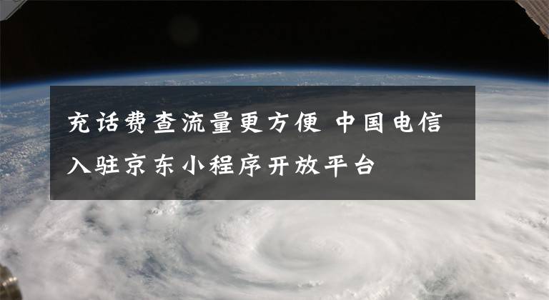 充话费查流量更方便 中国电信入驻京东小程序开放平台