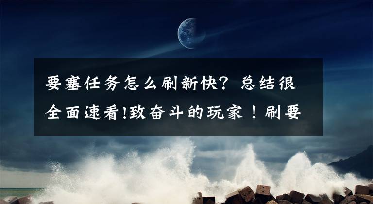 要塞任务怎么刷新快？总结很全面速看!致奋斗的玩家！刷要塞入侵坐骑的完整姿势