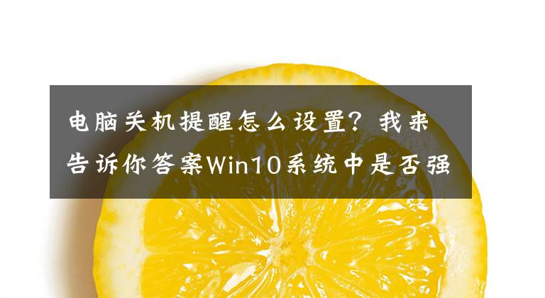 电脑关机提醒怎么设置？我来告诉你答案Win10系统中是否强制关机提醒窗口应该如何关闭？