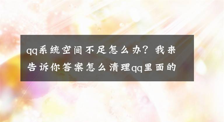 qq系统空间不足怎么办？我来告诉你答案怎么清理qq里面的垃圾