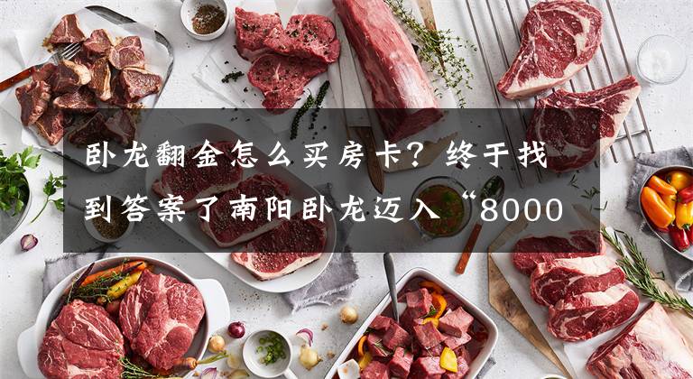 卧龙翻金怎么买房卡？终于找到答案了南阳卧龙迈入“8000+”，最贵的小区均价超过2万/平