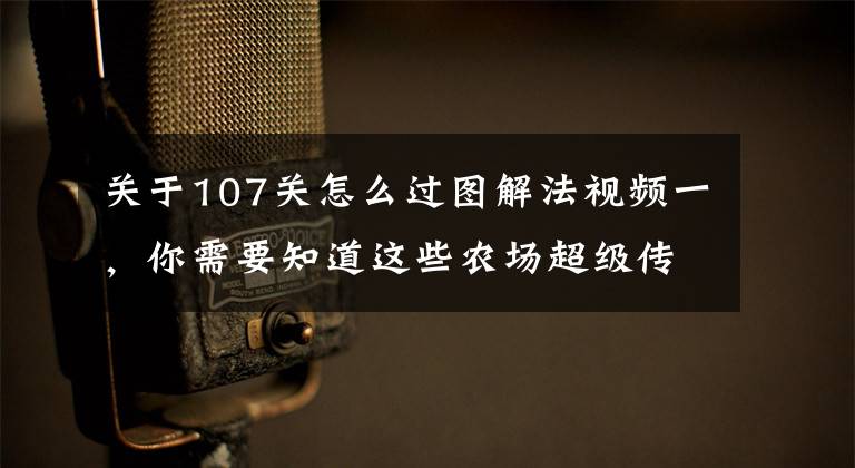 关于107关怎么过图解法视频一，你需要知道这些农场超级传奇第107关通关攻略 三星通关视频攻略