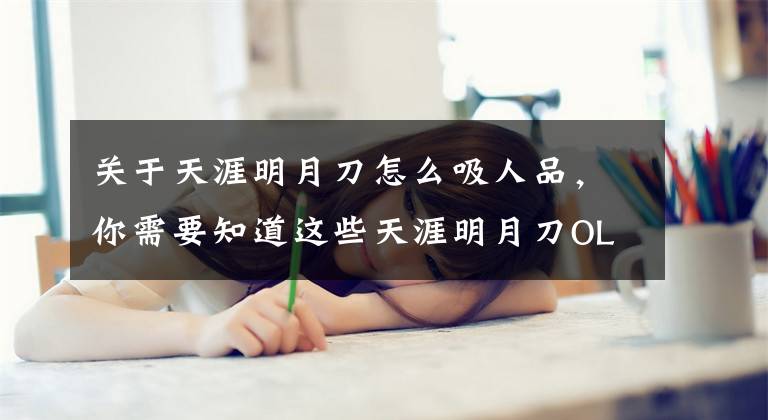 关于天涯明月刀怎么吸人品，你需要知道这些天涯明月刀OL新手必看 论平民玩家如何追赶土豪