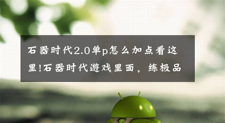 石器时代2.0单p怎么加点看这里!石器时代游戏里面，练极品人缺少点数了，怎么办