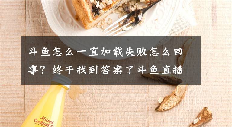 斗鱼怎么一直加载失败怎么回事？终于找到答案了斗鱼直播APP应用商店里怎么没了 斗鱼TV软件被下架原因