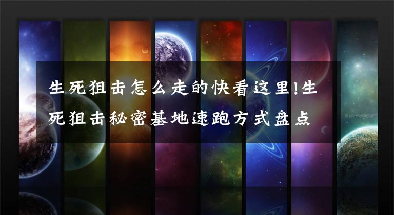生死狙击怎么走的快看这里!生死狙击秘密基地速跑方式盘点