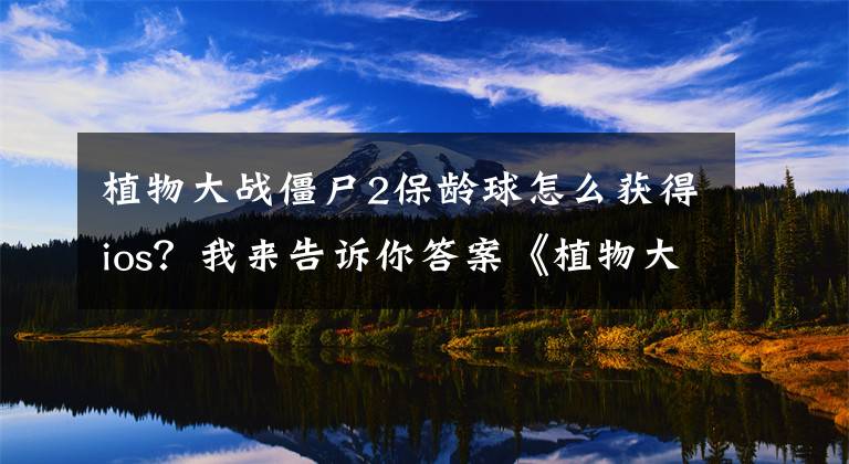 植物大战僵尸2保龄球怎么获得ios？我来告诉你答案《植物大战僵尸2》海滩世界第11关攻略 冲浪僵尸出没
