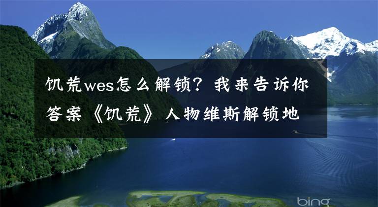 饥荒wes怎么解锁？我来告诉你答案《饥荒》人物维斯解锁地点 维斯解锁攻略