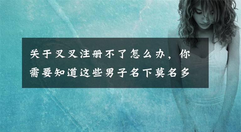 关于叉叉注册不了怎么办，你需要知道这些男子名下莫名多出50多张信用卡 信用卡透支让他寸步难行