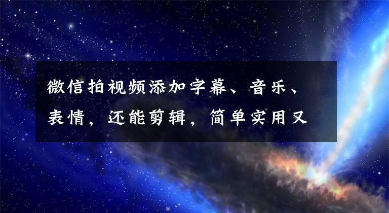 微信拍视频添加字幕、音乐、表情，还能剪辑，简单实用又方便