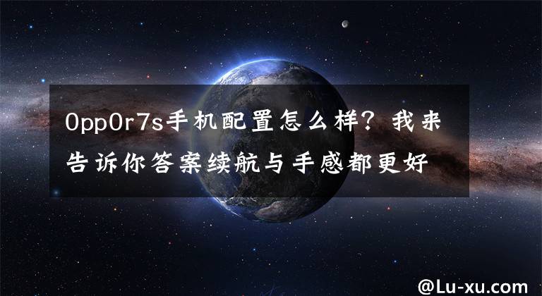 0pp0r7s手机配置怎么样？我来告诉你答案续航与手感都更好了！OPPO R7s详细评测