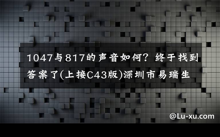 1047与817的声音如何？终于找到答案了(上接C43版)深圳市易瑞生物技术股份有限公司首次公开发行股票并在创业板上市新股发行公告(下转C45版)