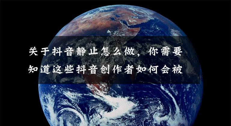 关于抖音静止怎么做，你需要知道这些抖音创作者如何会被归类为“作弊行为”违规？