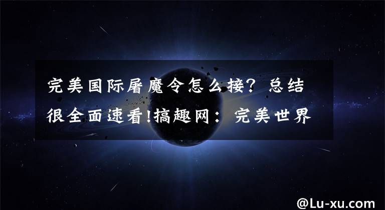 完美国际屠魔令怎么接？总结很全面速看!搞趣网：完美世界3D屠魔铠怎么样 屠魔铠战衣属性介绍及攻略