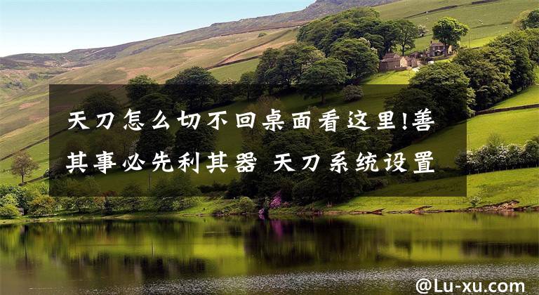 天刀怎么切不回桌面看这里!善其事必先利其器 天刀系统设置二三事