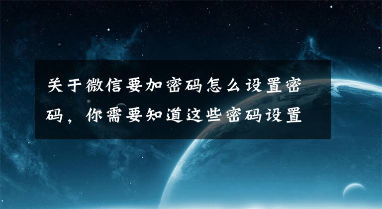 关于微信要加密码怎么设置密码，你需要知道这些密码设置。