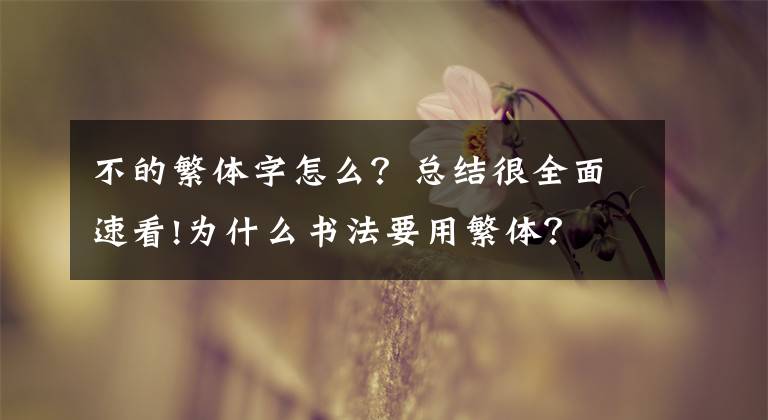 不的繁体字怎么？总结很全面速看!为什么书法要用繁体？