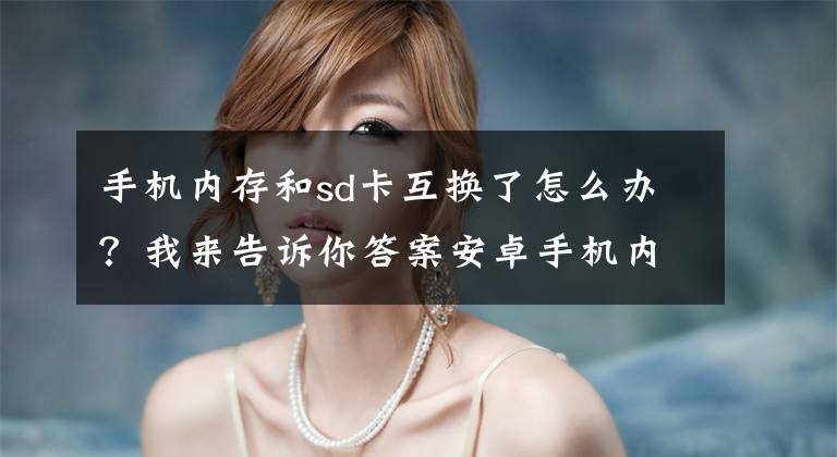 手机内存和sd卡互换了怎么办？我来告诉你答案安卓手机内存不足的解决方法