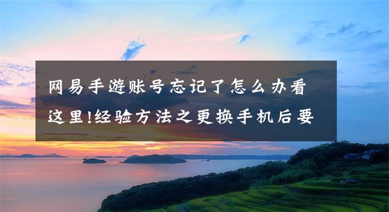 网易手游账号忘记了怎么办看这里!经验方法之更换手机后要解绑的账号全集