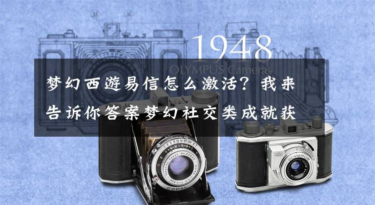 梦幻西游易信怎么激活？我来告诉你答案梦幻社交类成就获得，少侠你拿全了没？