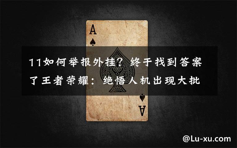 11如何举报外挂？终于找到答案了王者荣耀：绝悟人机出现大批外挂，修改数据，50秒通关