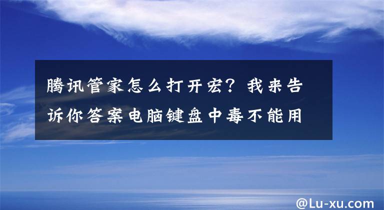 腾讯管家怎么打开宏？我来告诉你答案电脑键盘中毒不能用！