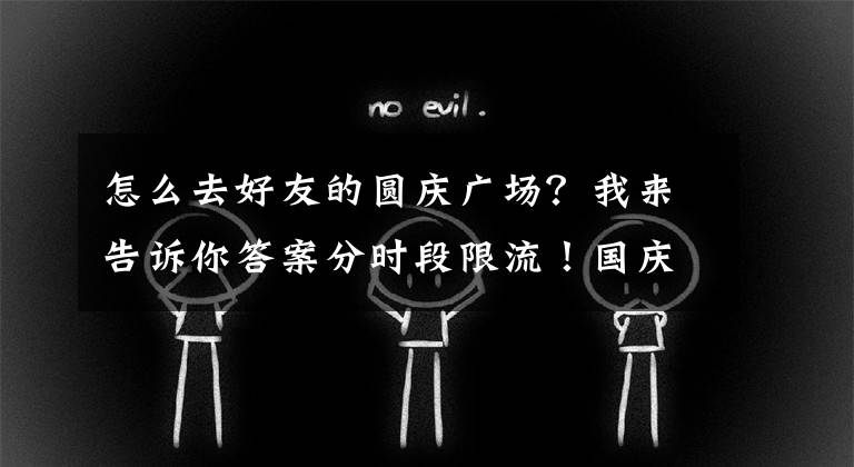 怎么去好友的圆庆广场？我来告诉你答案分时段限流！国庆假期去天安门广场，这些措施不能少