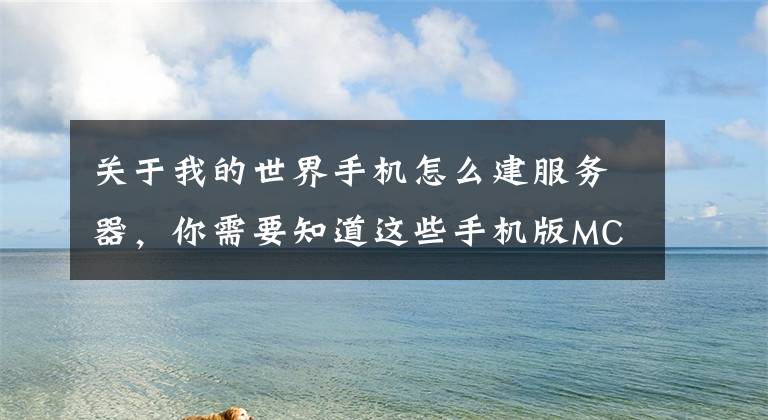 关于我的世界手机怎么建服务器，你需要知道这些手机版MC新手腐竹怎么打造服务器？前序